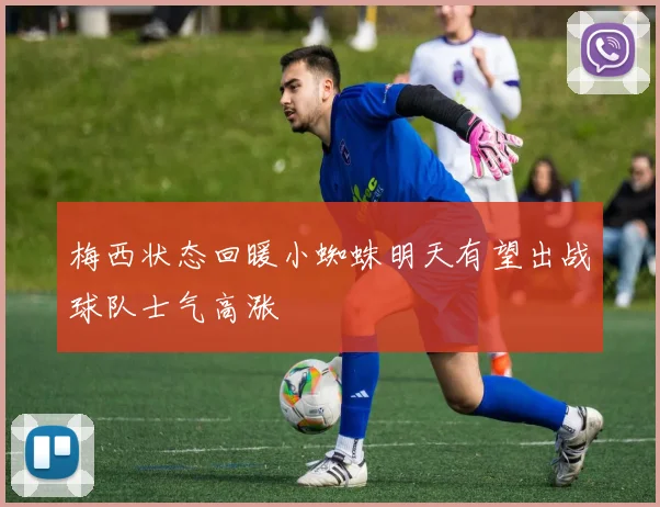 梅西状态回暖小蜘蛛明天有望出战球队士气高涨