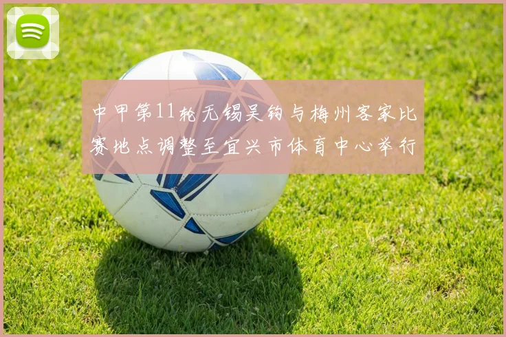 中甲第11轮无锡吴钩与梅州客家比赛地点调整至宜兴市体育中心举行