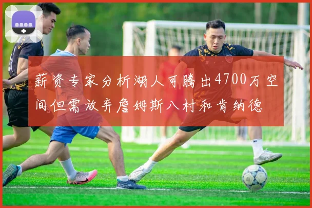 薪资专家分析湖人可腾出4700万空间但需放弃詹姆斯八村和肯纳德