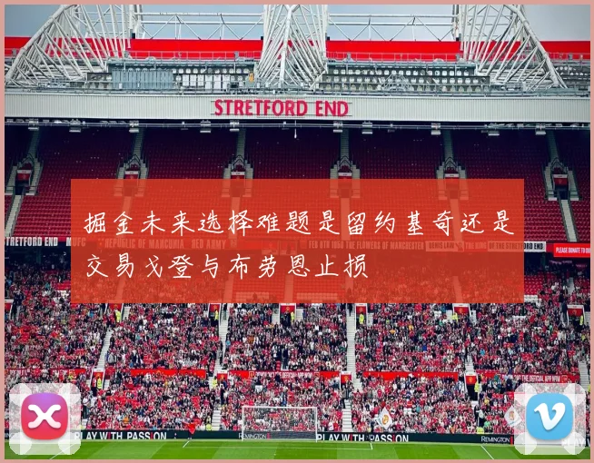 掘金未来选择难题是留约基奇还是交易戈登与布劳恩止损