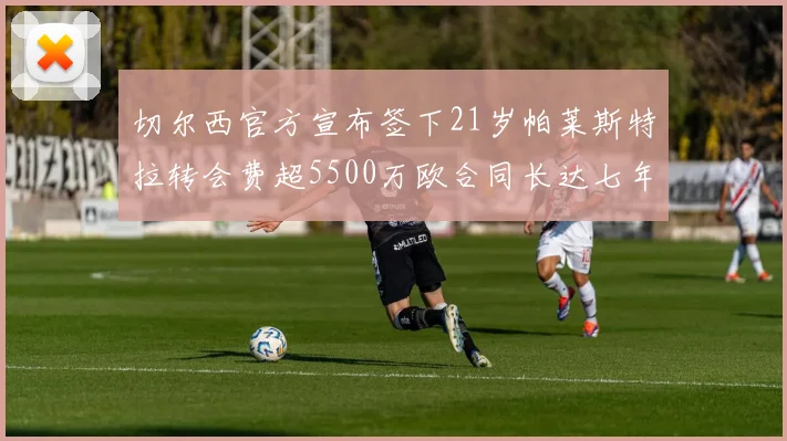切尔西官方宣布签下21岁帕莱斯特拉转会费超5500万欧合同长达七年