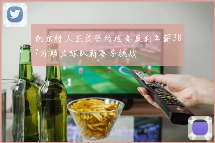 凯尔特人正式签约迈克康利年薪387万助力球队新赛季挑战
