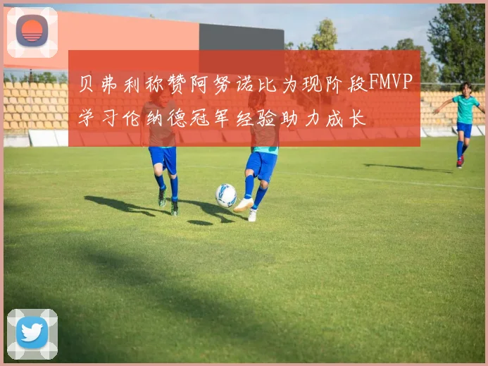 贝弗利称赞阿努诺比为现阶段FMVP学习伦纳德冠军经验助力成长